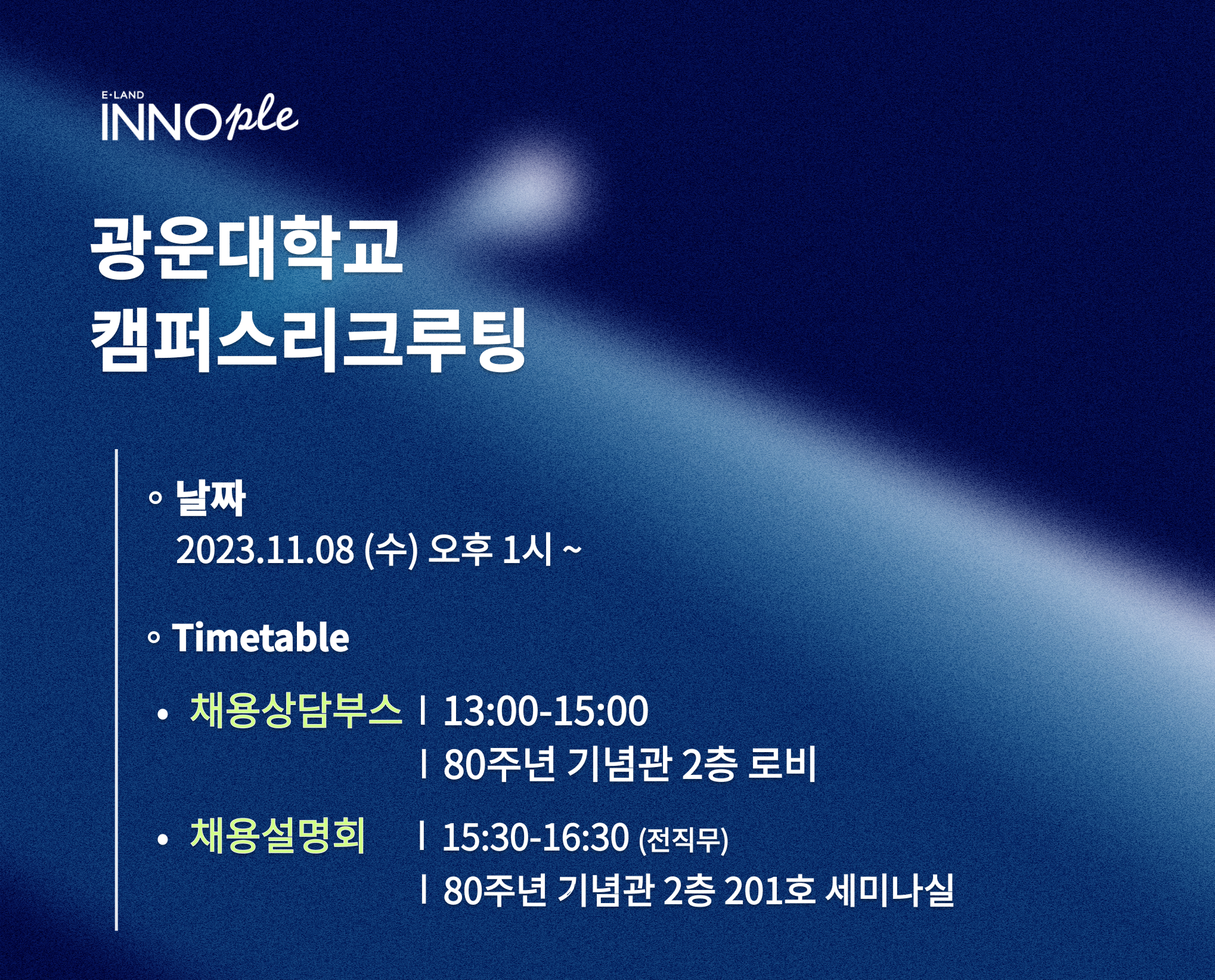 이랜드이노플 광운대학교 캠퍼스 리쿠르팅 설명회

[날짜]
2023.11.08 (수) 오후 1시 ~

[Timetable]
채용상담부스
13:00-15:00
80주년 기념관 2층 로비

채용설명회
15:30-16:30 (전직무)
80주년 기념관 2층 201호 세미나실