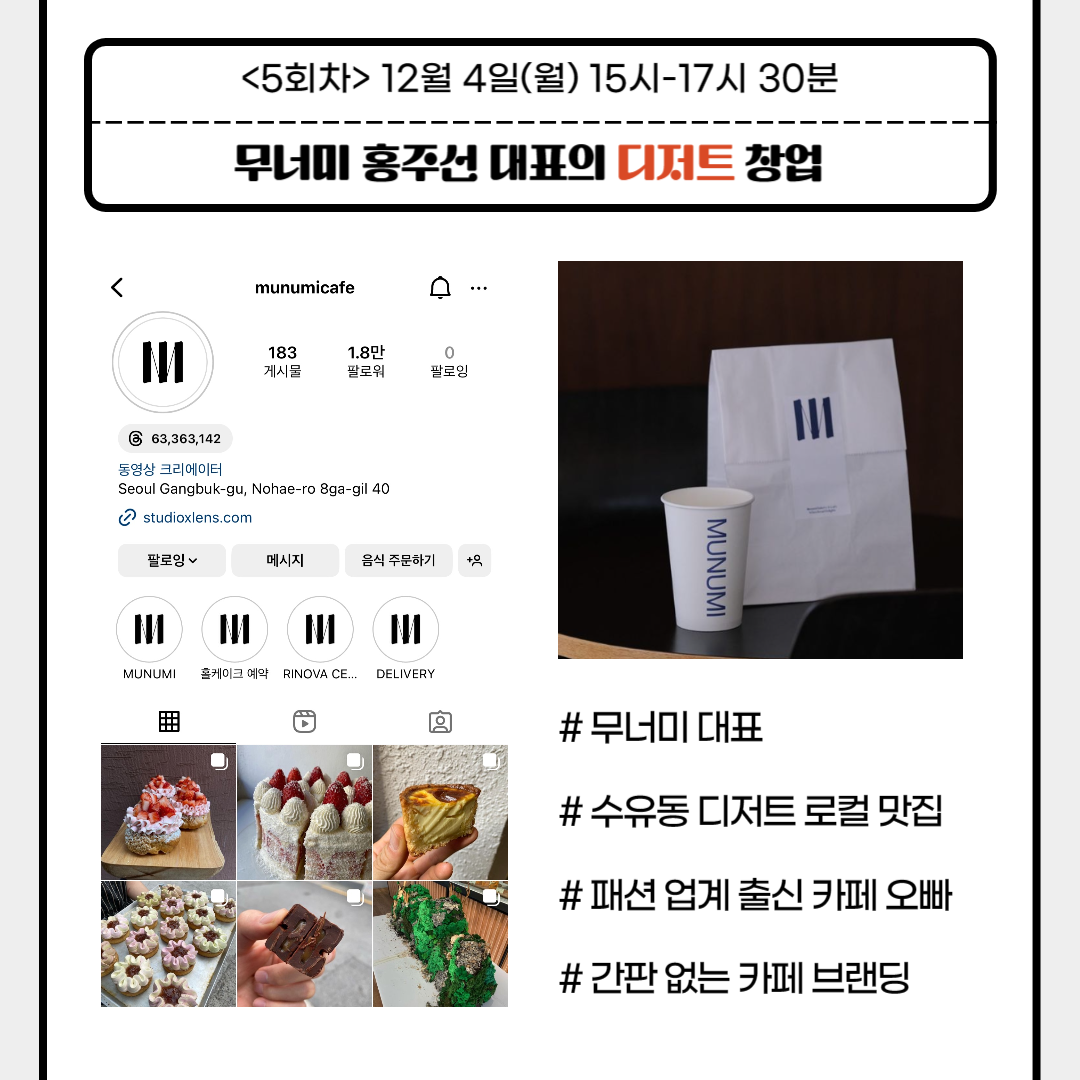 강북창업지원센터  「외식창업 토크쇼 : 5인의 창업 레시피」 참여자 모집
<5회차> 12월 4일(월) 15시-17시 30분
무너미 홍주선 대표의 디저트 창업
#무너미 대표
#수유동 디저트 로컬 맛집
#패션업계 출신 카페 오빠
#간판없는 카페 브랜딩