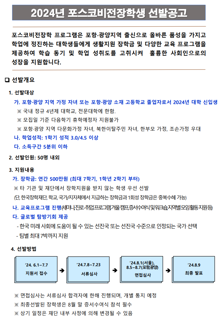 가. 포항·광양 지역 가정 자녀 또는 포항·광양 소재 고등학교 졸업자로서 2024년 대학 신입생
 ※ 국내 정규 4년제 대학교, 전문대학에 한함. 
 ※ 모집일 기준 다음학기 휴학예정자 지원불가
 ※ 포항·광양 지역 다문화가정 자녀, 북한이탈주민 자녀, 한부모 가정, 조손가정 우대
나. 학업성적: 1학기 성적 3.0/4.5 이상
다. 소득구간 5분위 이