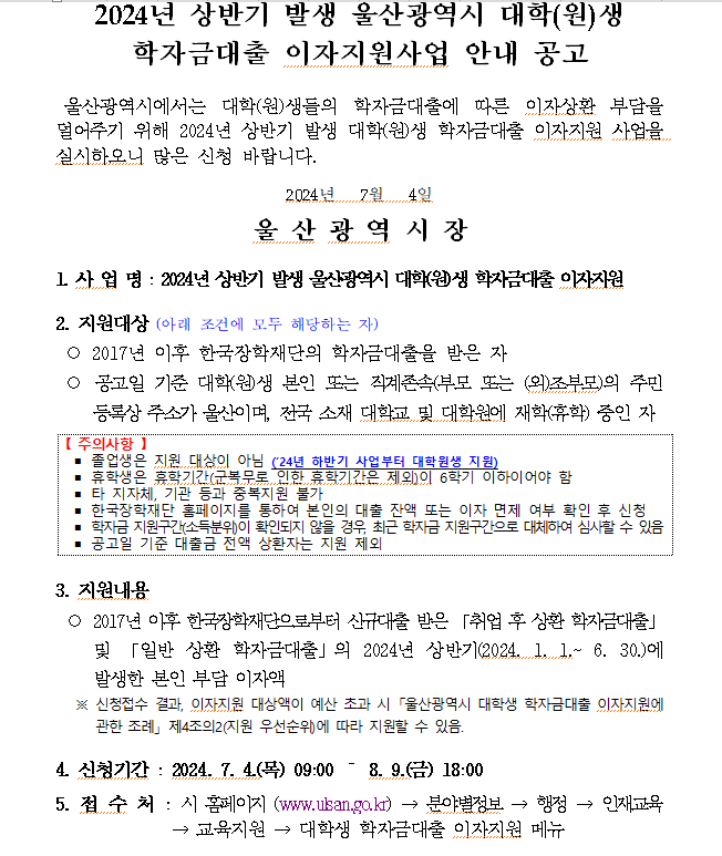 2. 지원대상 (아래 조건에 모두 해당하는 자)
 ○ 2017년 이후 한국장학재단의 학자금대출을 받은 자
 ○ 공고일 기준 대학(원)생 본인 또는 직계존속(부모 또는 (외)조부모)의 주민등록상 주소가 울산이며, 전국 소재 대학교 및 대학원에 재학(휴학) 중인 자