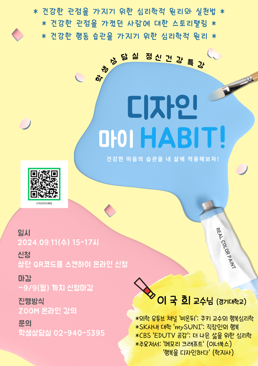 [디자인 마이 해빗!]

건강한 마음의 습관, 즉 건강한 관점에 대해 심리학적으로 이해하고 내 삶에 적용해보기
건강한 행동의 습관을 내 삶에 정착시키기 위한 심리학적 원리를 이해하고 실천해보기

*문의: 학생상담실 02-940-5395
*신청: https://forms.gle/BmCWiMmS8BnMuR3z5