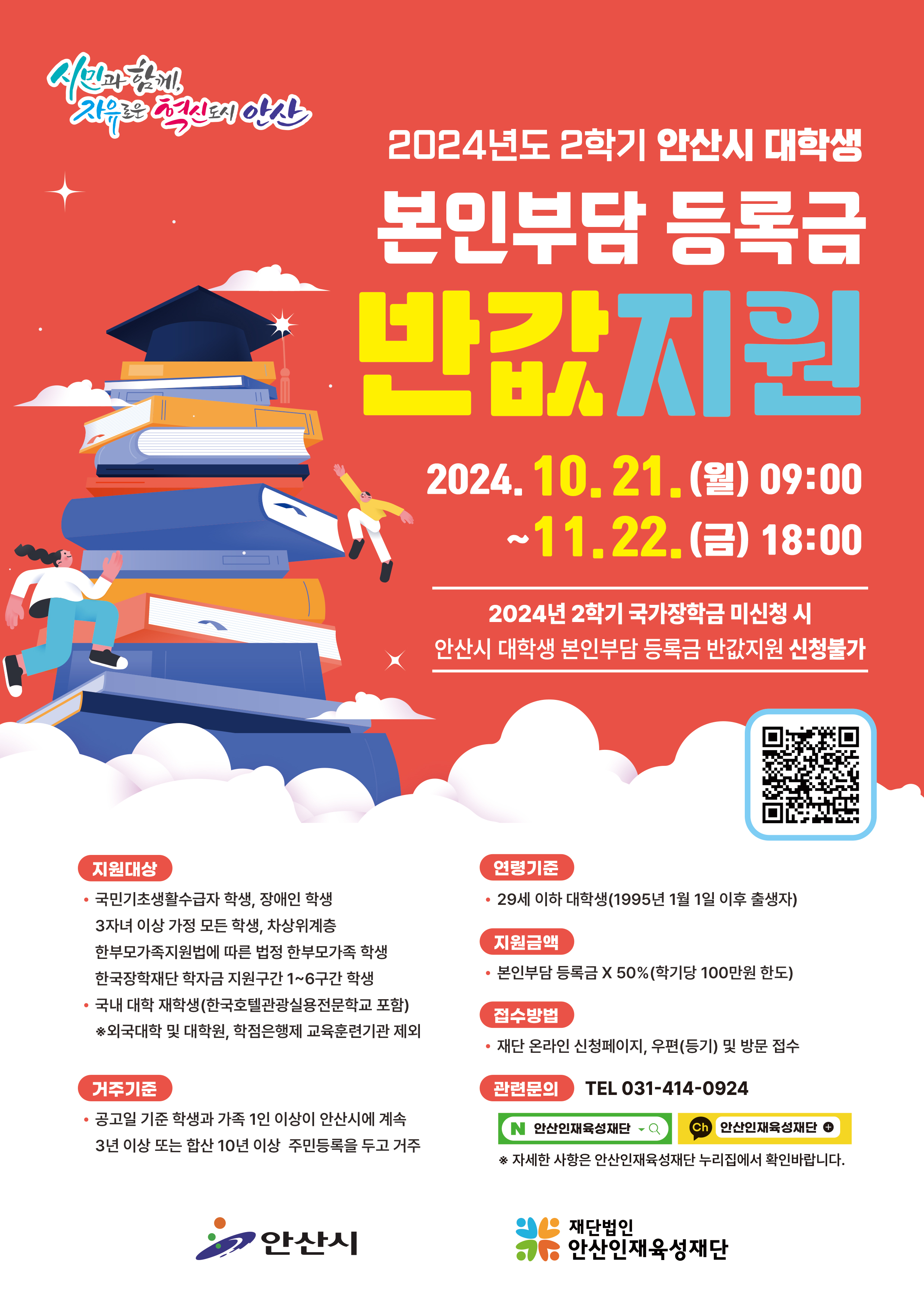 2024년도 2학기 안산시 대학생 본인부담 등록금 반값지원안내
지원대상 : 국민기초생활수급자, 장애인학생 3자녀 이상 가정 모든 학생, 차상위계층, 한부모가족 등 / 국내대학 재학생/
거주기준: 공고일 기준 학생과 가족 1인 이상이 안산시에 계속 3년 이상 또는 합산 10년 이상 주민등록을 두고 거주
문의 : 031-414-0924