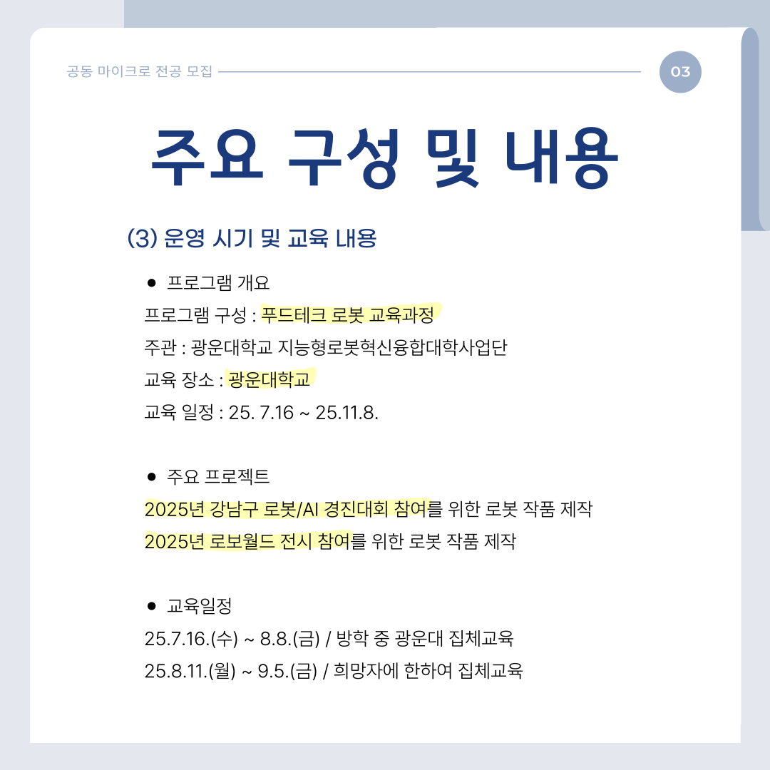 (3) 운영 시기 및 교육 내용 
프로그램 구성: 푸드테크 로봇 교육과정
주관: 광운대학교 지능형로봇혁신융합대학사업단
교육 장소: 광운대학교
교육 일정:25.7.16~25.11.8

주요 프로젝트
-2025 강남구 로봇/ai 경진대회 참여를 위한 로봇 작품 제작
-2025년 로보월드 전시 참여를 위한 로봇 작품 제작

교육일정
-25.7.16~8.8 / 방학 중 광운대 집체교육
-25.8.11~9.5/ 희망자에 한하여 집체교육
