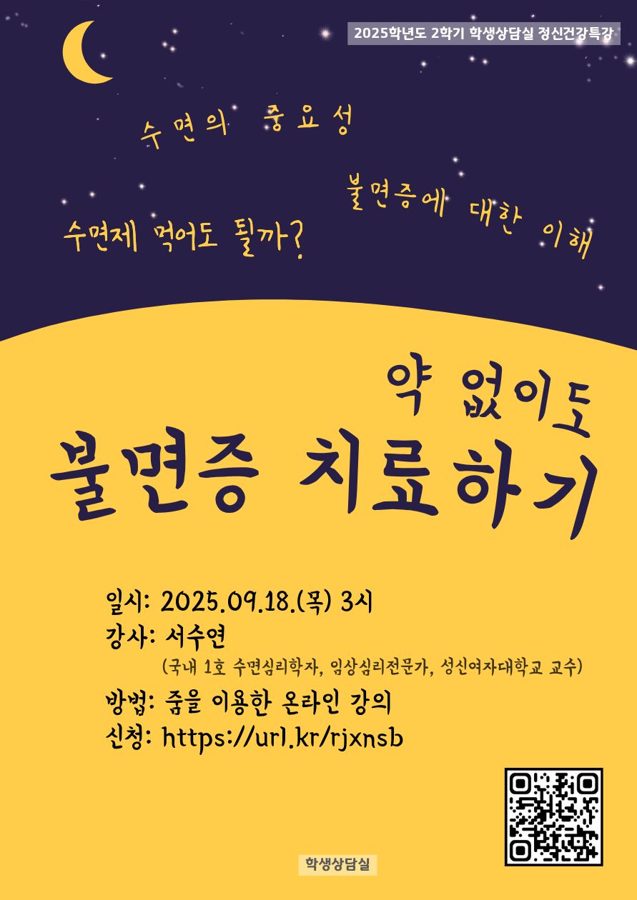 2025학년도 학생상담실 정신건강 특강 안내
일시: 2025년 9월 18일(목) 오후 3시
강사: 서수연 교수(국내1호 수면심리학자, 임상심리전문가, 성신여자대학교 교수)
방법: 줌을 이용한 온라인 강의
문의: 학생상담실(복지관 204호, 940-5395)

