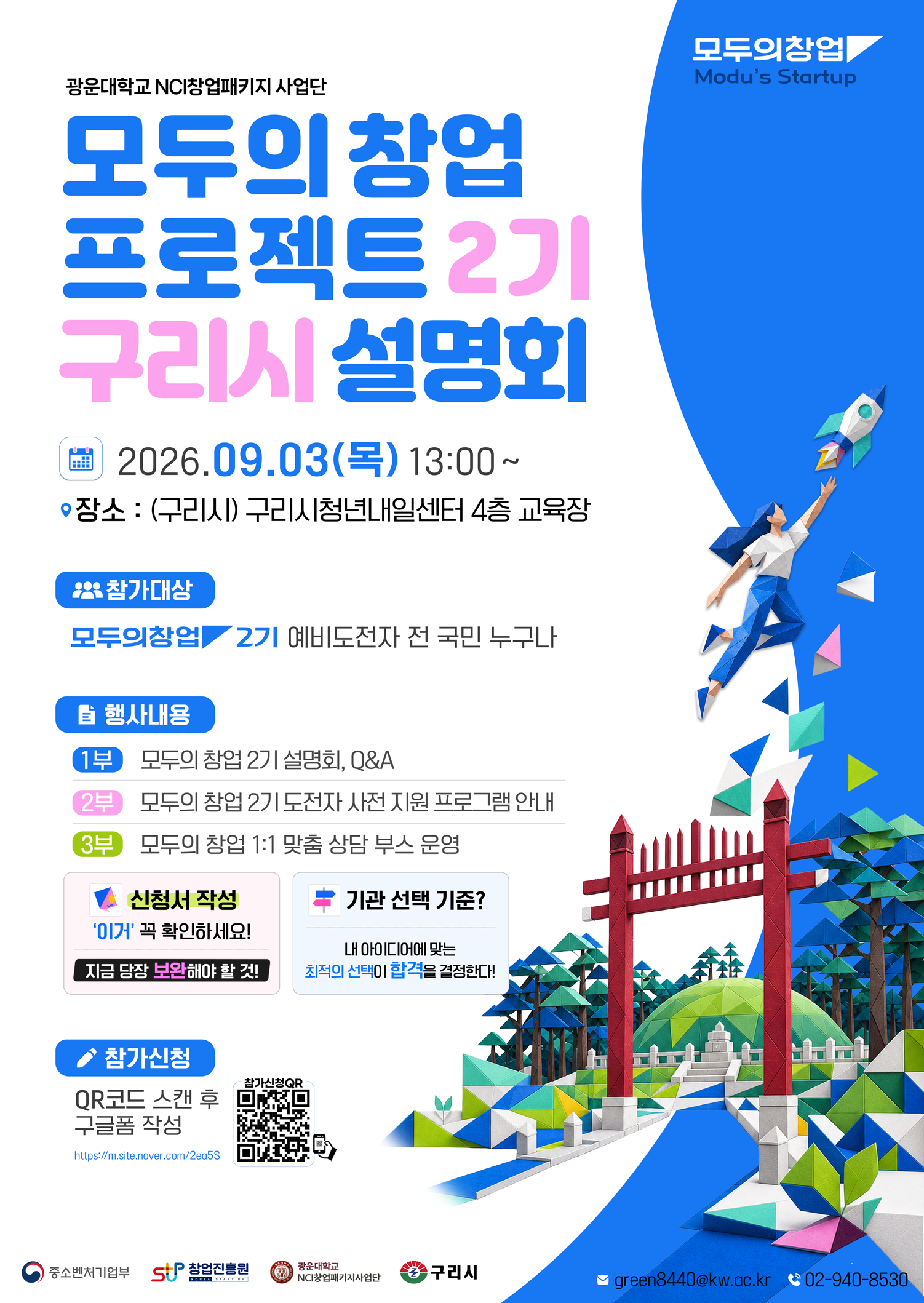 1. 행사개요

 - 일시 : 2026년 9월 3일(목) 13:00 ~ 17:00  

 - 장소 : 구리시청년내일센터(구리시)

 - 대상 : '모두의 창업' 기술/일반분야 지원 희망자 및 관심 있는 예비창업자 누구나



2. 주요내용

 ① 광운대학교 운영기관 소개

 ② 모두의 창업 프로젝트 설명회, Q&A 

  *오프라인 참석자 대상, 희망시 기관 담당자와 1:1 상담 제공


3. 신청접수 : ​https://forms.gle/bPkkrW5Em6yWd4SD9